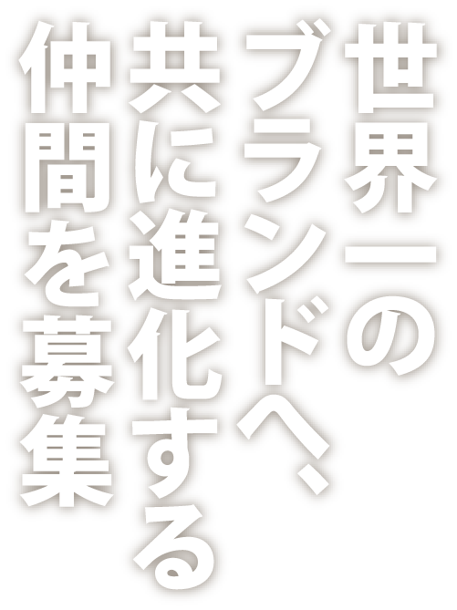世界一のブランドへ、共に進化する仲間を募集